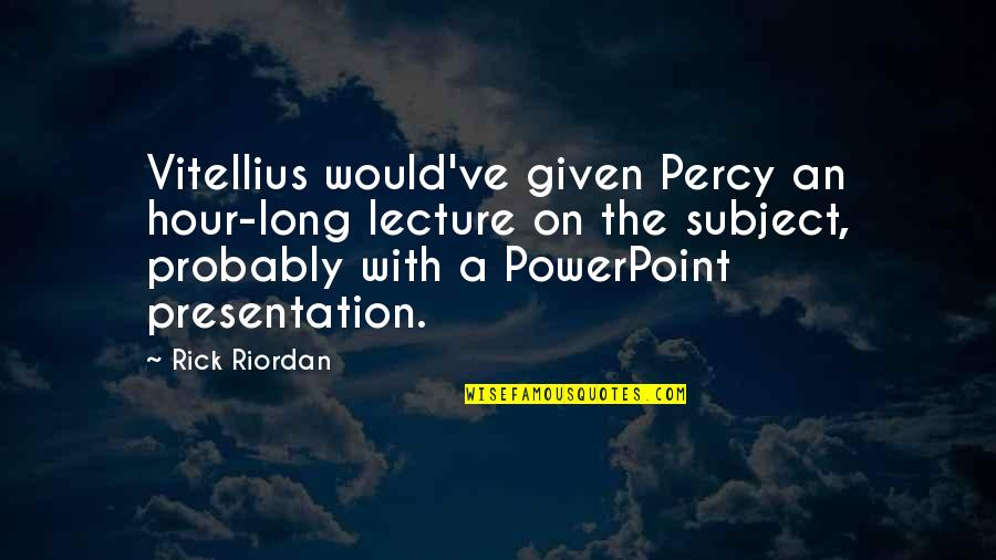 Presentation Quotes By Rick Riordan: Vitellius would've given Percy an hour-long lecture on