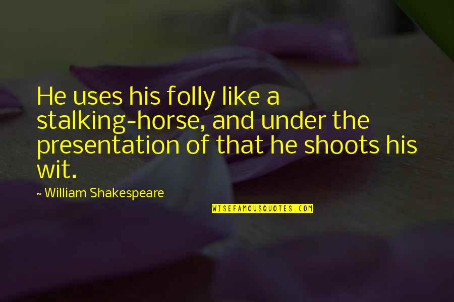 Presentation Quotes By William Shakespeare: He uses his folly like a stalking-horse, and