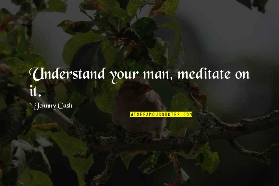 Presentationally Quotes By Johnny Cash: Understand your man, meditate on it.