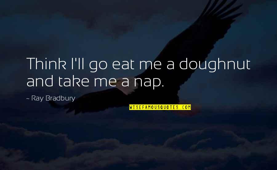 Presentationally Quotes By Ray Bradbury: Think I'll go eat me a doughnut and