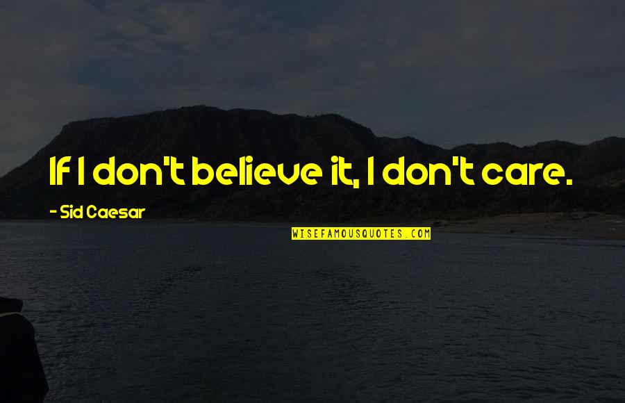 Presentationally Quotes By Sid Caesar: If I don't believe it, I don't care.