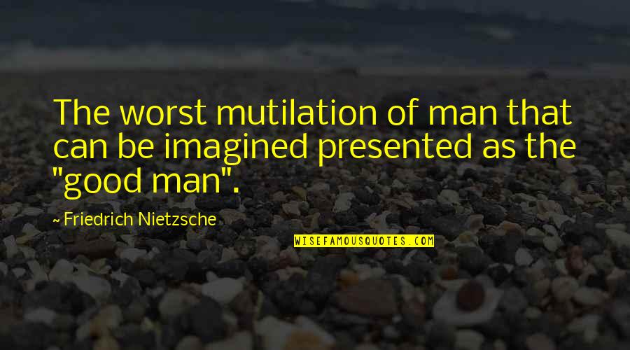 Presented Quotes By Friedrich Nietzsche: The worst mutilation of man that can be