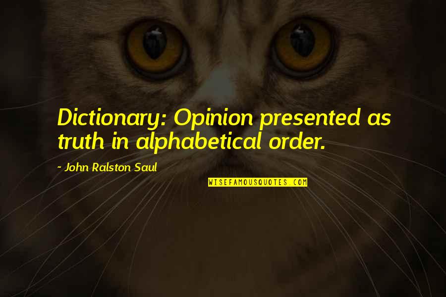 Presented Quotes By John Ralston Saul: Dictionary: Opinion presented as truth in alphabetical order.