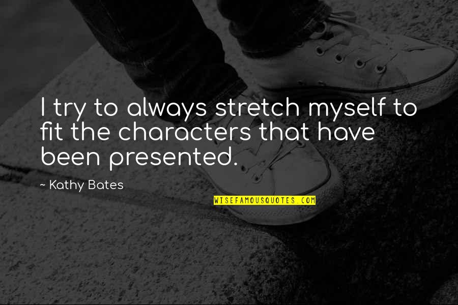 Presented Quotes By Kathy Bates: I try to always stretch myself to fit