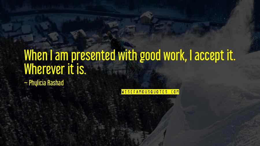 Presented Quotes By Phylicia Rashad: When I am presented with good work, I