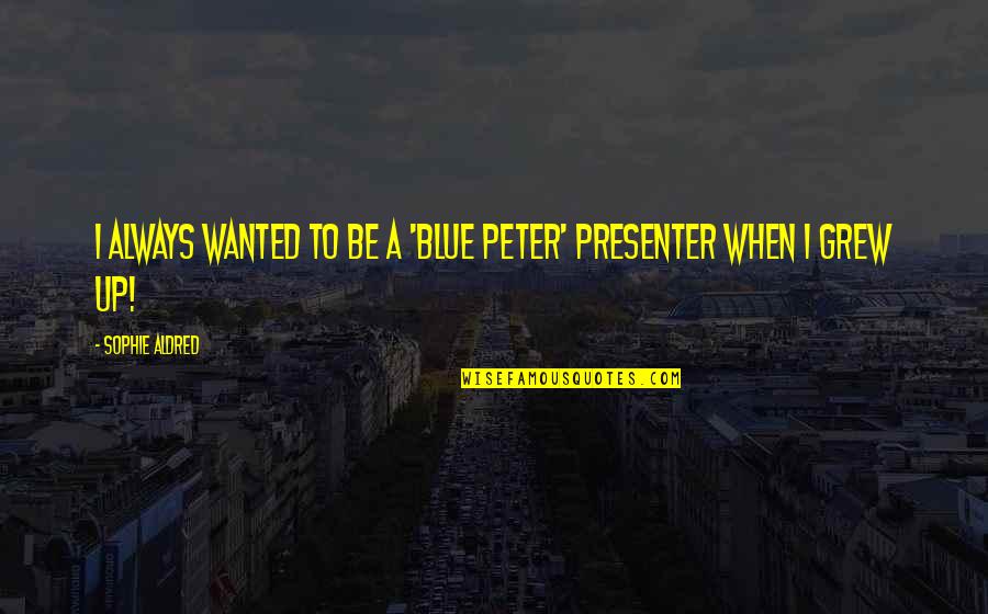 Presenter Best Quotes By Sophie Aldred: I always wanted to be a 'Blue Peter' Presenter Best Quotes By Sophie Aldred: I always wanted to be a 'Blue Peter'
