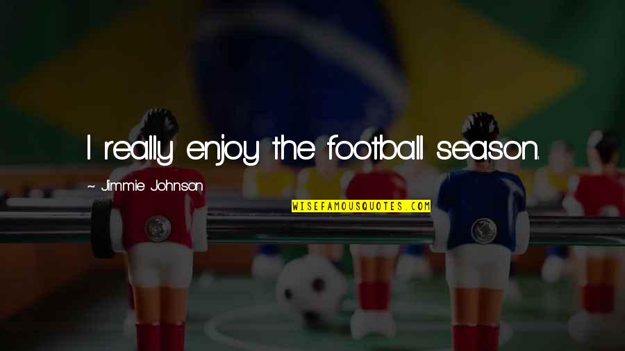 Presenter Media Quotes By Jimmie Johnson: I really enjoy the football season. Presenter Media Quotes By Jimmie Johnson: I really enjoy the football season.
