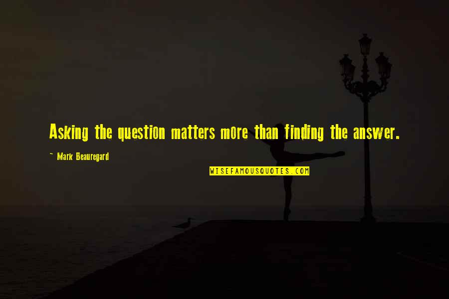 Presenter Media Quotes By Mark Beauregard: Asking the question matters more than finding the Presenter Media Quotes By Mark Beauregard: Asking the question matters more than finding the