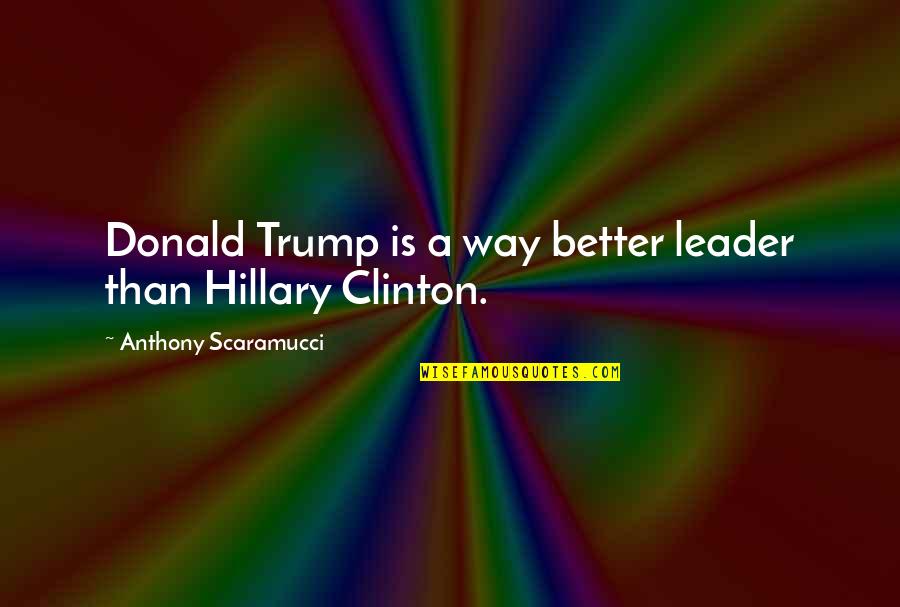 Presenter Pro Quotes By Anthony Scaramucci: Donald Trump is a way better leader than Presenter Pro Quotes By Anthony Scaramucci: Donald Trump is a way better leader than