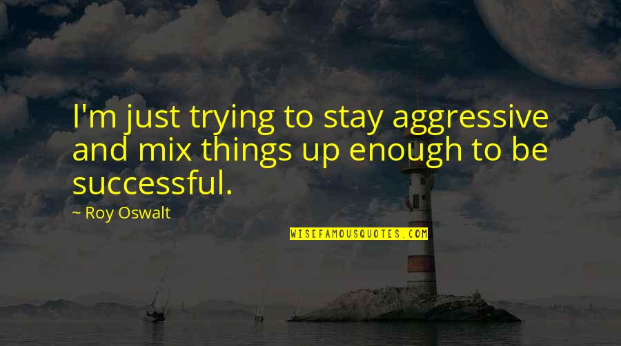 Presenter Pro Quotes By Roy Oswalt: I'm just trying to stay aggressive and mix