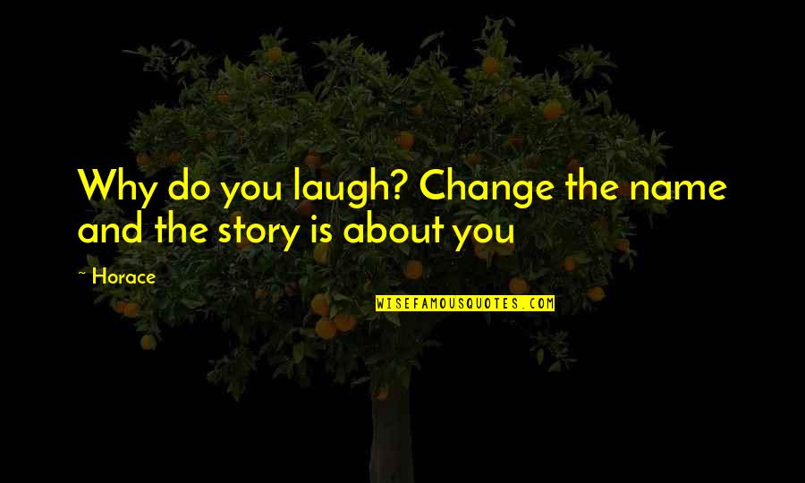 Presenteren Quotes By Horace: Why do you laugh? Change the name and