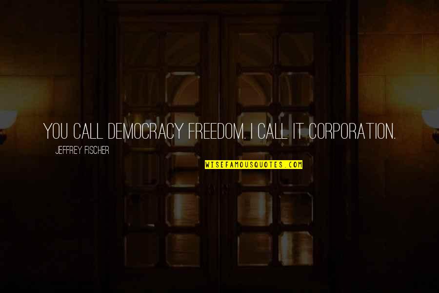 Presenters On Escape Quotes By Jeffrey Fischer: You call democracy freedom. I call it corporation. Presenters On Escape Quotes By Jeffrey Fischer: You call democracy freedom. I call it corporation.