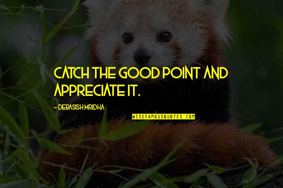 Presenters Synonym Quotes By Debasish Mridha: Catch the good point and appreciate it.