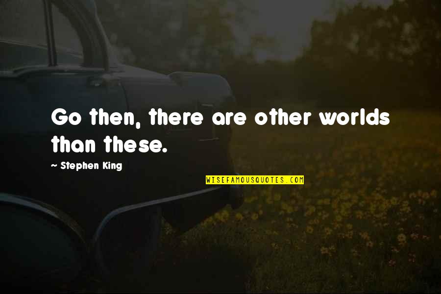 Presenters Synonym Quotes By Stephen King: Go then, there are other worlds than these.