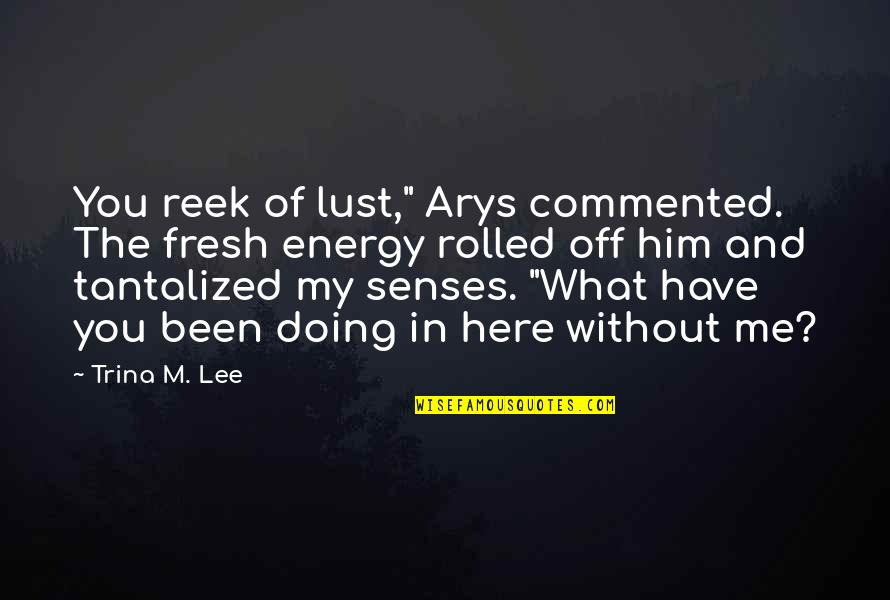 Presenters Synonym Quotes By Trina M. Lee: You reek of lust," Arys commented. The fresh