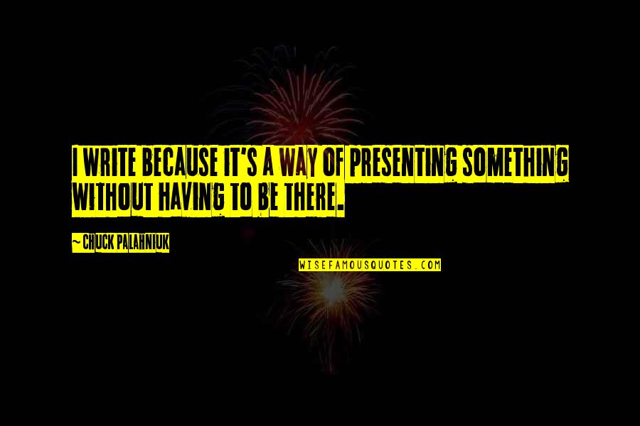 Presenting Quotes By Chuck Palahniuk: I write because it's a way of presenting