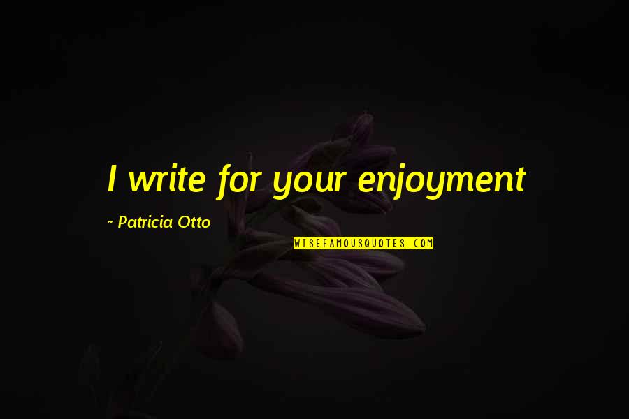 Presentismo Quotes By Patricia Otto: I write for your enjoyment