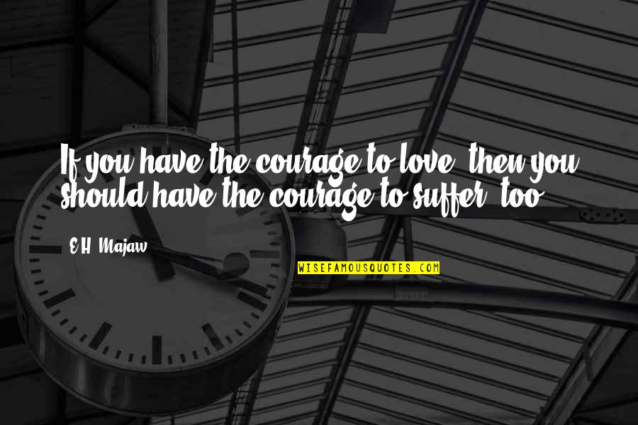Presentness Communication Quotes By E.H. Majaw: If you have the courage to love, then