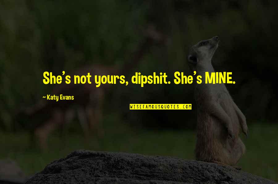 Presentness Communication Quotes By Katy Evans: She's not yours, dipshit. She's MINE. Presentness Communication Quotes By Katy Evans: She's not yours, dipshit. She's MINE.