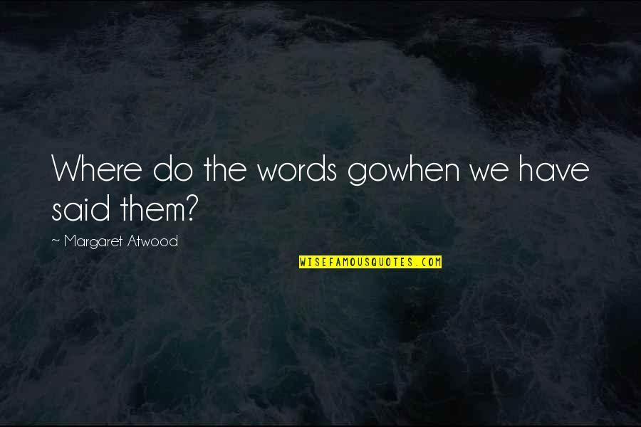 Presentness Is Grace Quotes By Margaret Atwood: Where do the words gowhen we have said