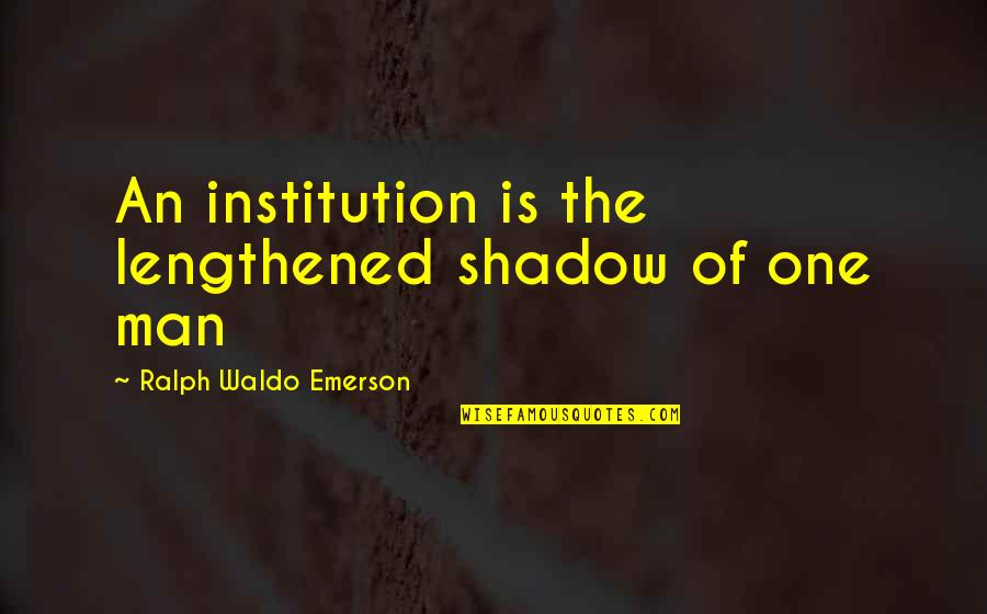 Presents Being Great Quotes By Ralph Waldo Emerson: An institution is the lengthened shadow of one Presents Being Great Quotes By Ralph Waldo Emerson: An institution is the lengthened shadow of one