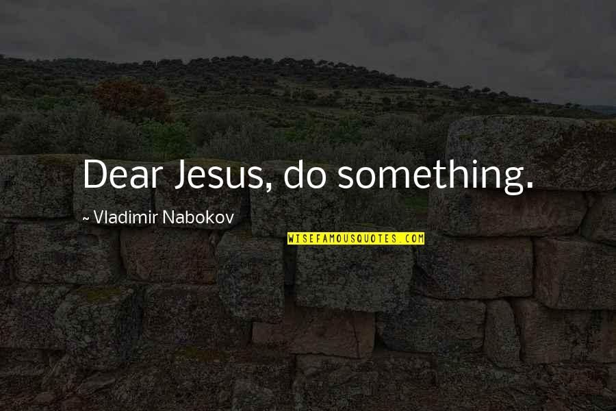 Presents Being Great Quotes By Vladimir Nabokov: Dear Jesus, do something. Presents Being Great Quotes By Vladimir Nabokov: Dear Jesus, do something.