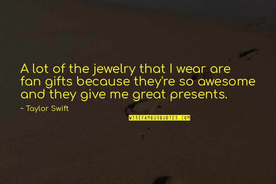 Presents Gifts Quotes By Taylor Swift: A lot of the jewelry that I wear