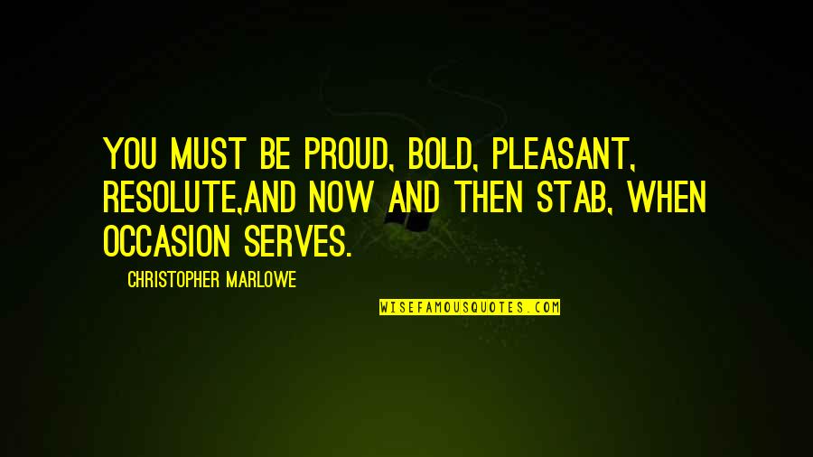 Presents Love Quotes By Christopher Marlowe: You must be proud, bold, pleasant, resolute,And now