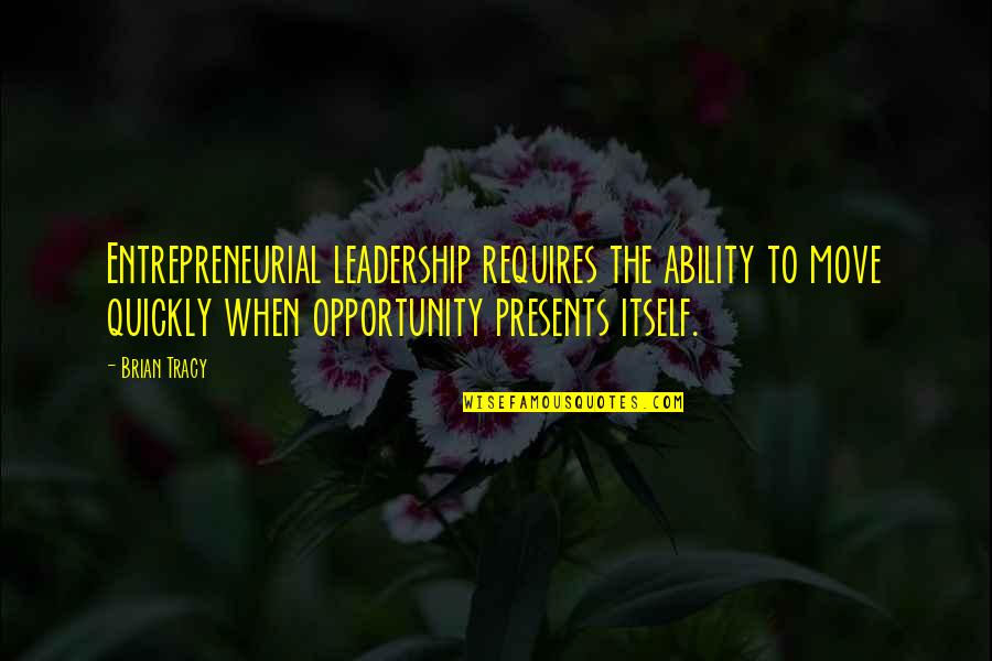 Presents Quotes By Brian Tracy: Entrepreneurial leadership requires the ability to move quickly