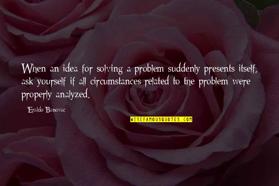 Presents Quotes By Eraldo Banovac: When an idea for solving a problem suddenly