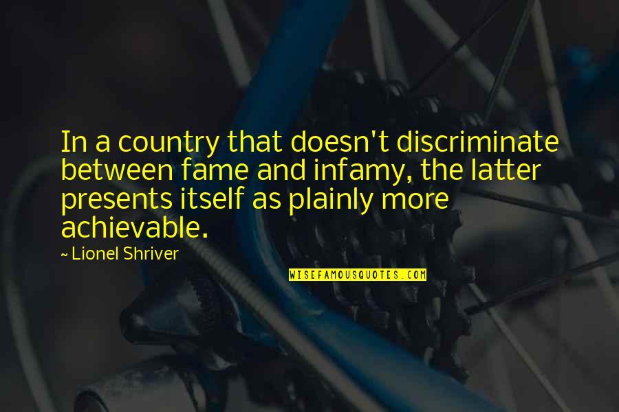 Presents Quotes By Lionel Shriver: In a country that doesn't discriminate between fame