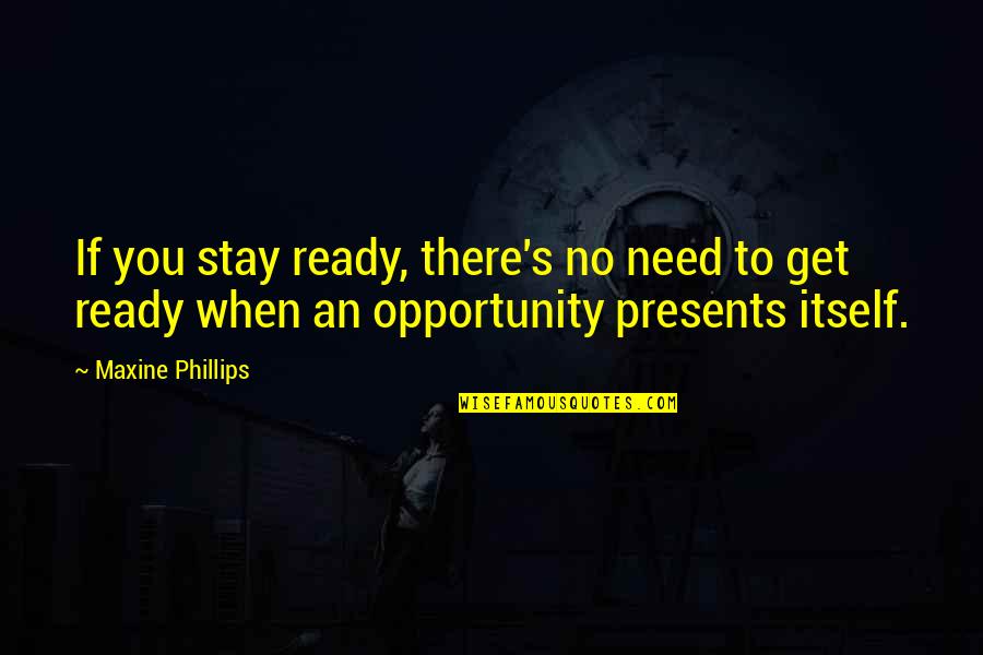 Presents Quotes By Maxine Phillips: If you stay ready, there's no need to