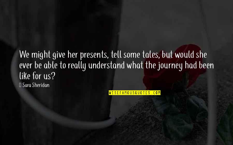 Presents Quotes By Sara Sheridan: We might give her presents, tell some tales,