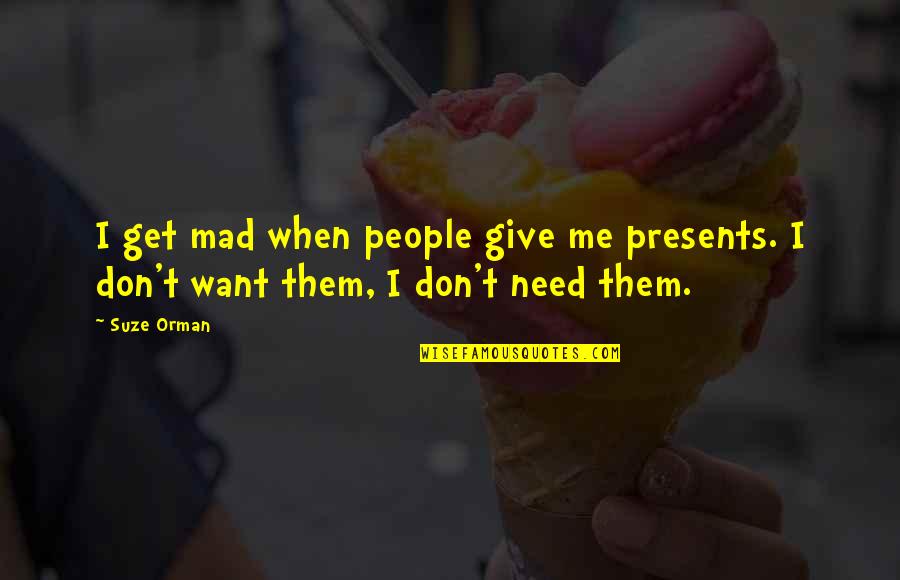 Presents Quotes By Suze Orman: I get mad when people give me presents.