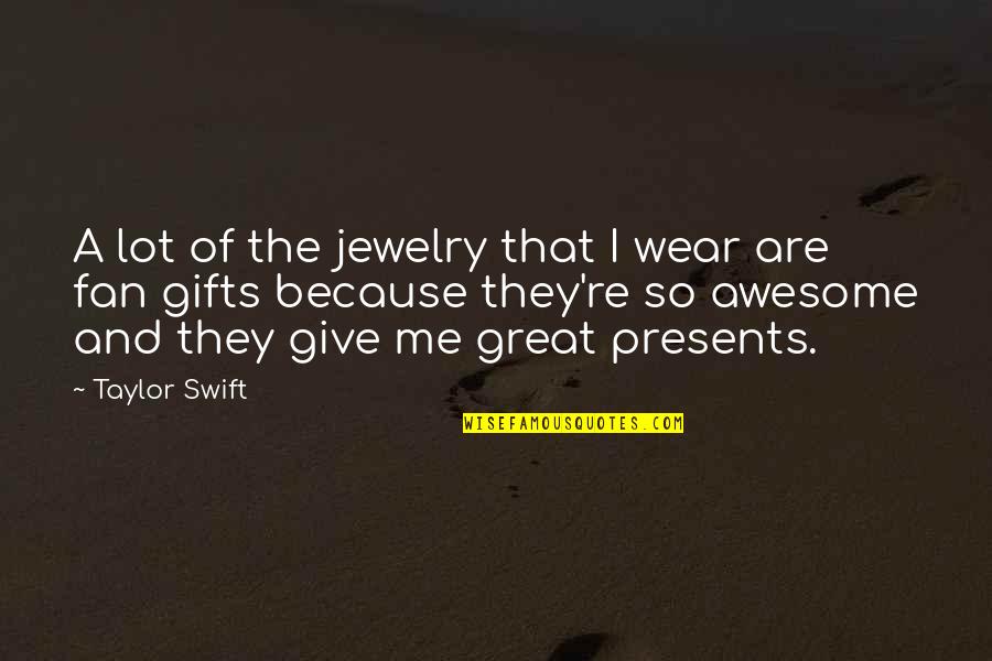 Presents Quotes By Taylor Swift: A lot of the jewelry that I wear