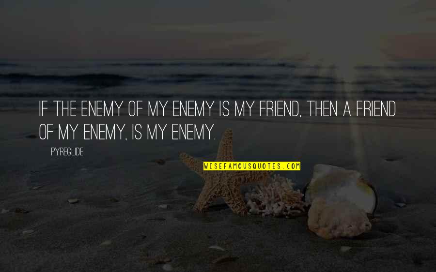 Preseren Poezije Quotes By Pyreglide: If the enemy of my enemy is my