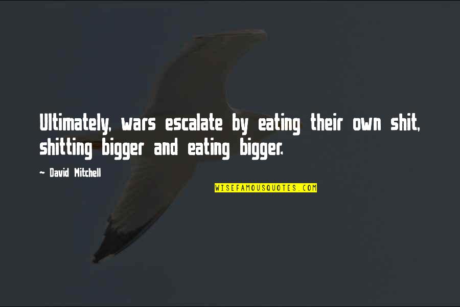 Preservacion Ambiental Quotes By David Mitchell: Ultimately, wars escalate by eating their own shit, Preservacion Ambiental Quotes By David Mitchell: Ultimately, wars escalate by eating their own shit,