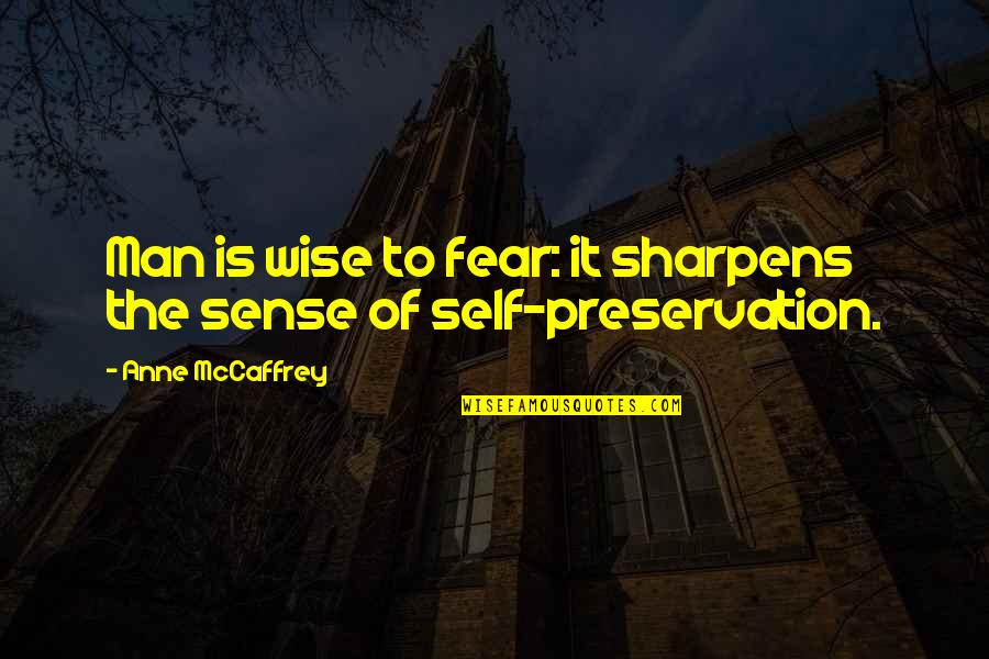 Preservation Of Self Quotes By Anne McCaffrey: Man is wise to fear: it sharpens the