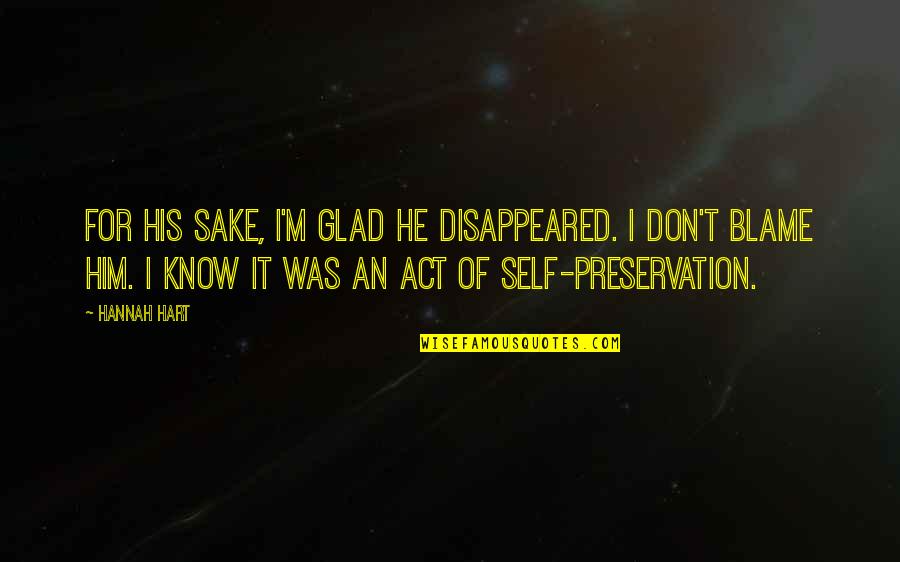 Preservation Of Self Quotes By Hannah Hart: For his sake, I'm glad he disappeared. I