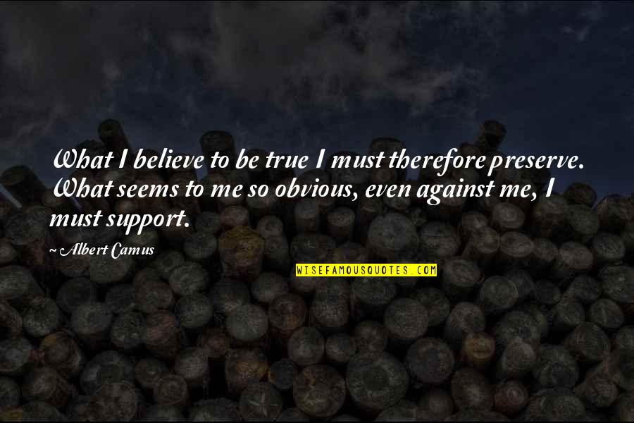 Preservation Quotes By Albert Camus: What I believe to be true I must