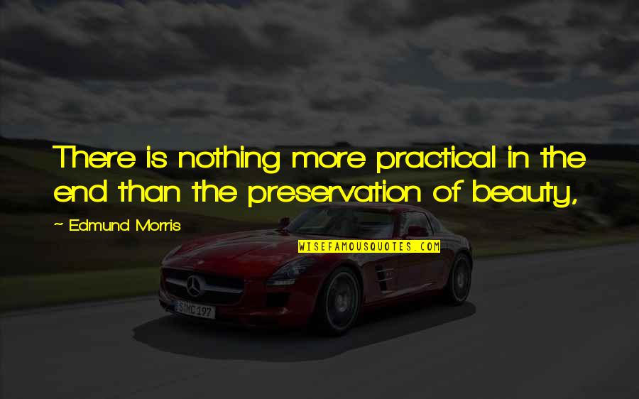 Preservation Quotes By Edmund Morris: There is nothing more practical in the end