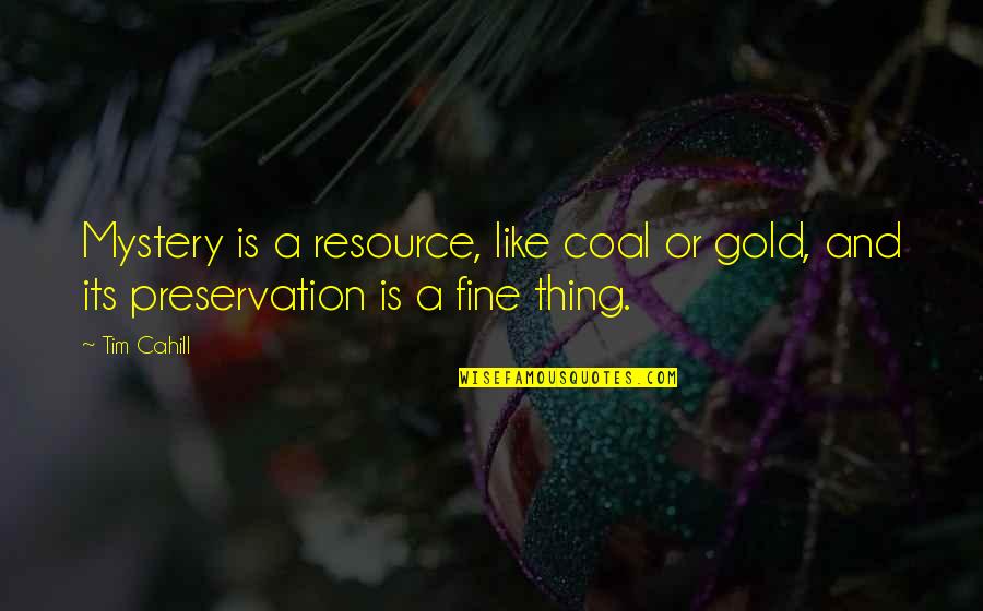 Preservation Quotes By Tim Cahill: Mystery is a resource, like coal or gold,
