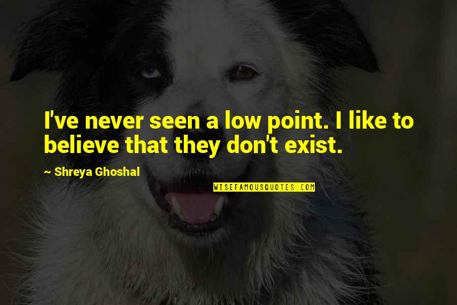 Preservationist Ethic Quotes By Shreya Ghoshal: I've never seen a low point. I like