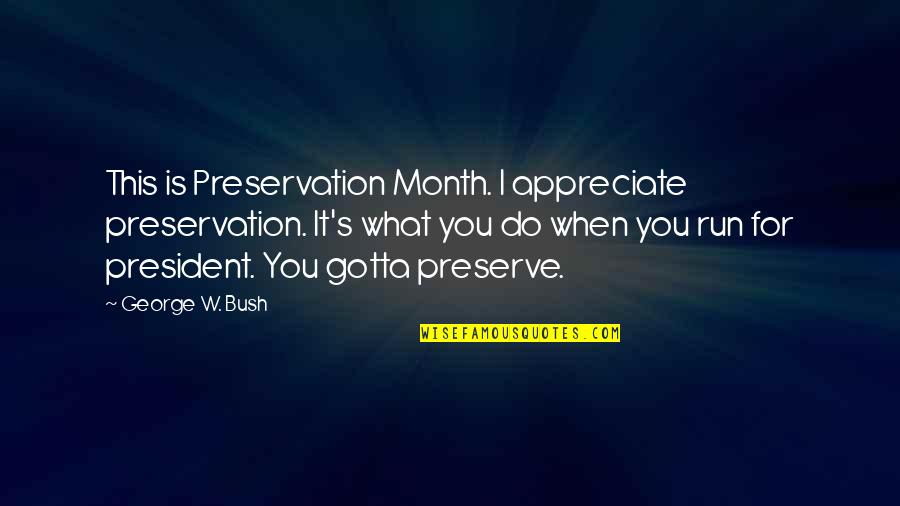 Preservation's Quotes By George W. Bush: This is Preservation Month. I appreciate preservation. It's