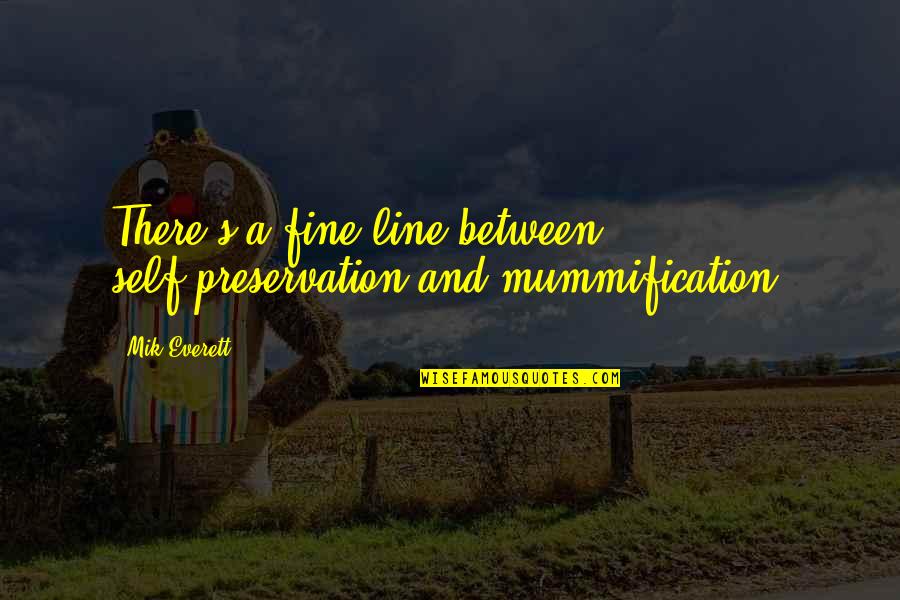 Preservation's Quotes By Mik Everett: There's a fine line between self-preservation and mummification.