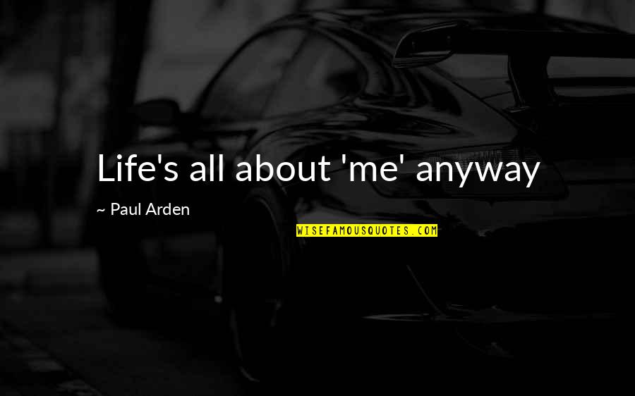 Preservative Free Quotes By Paul Arden: Life's all about 'me' anyway Preservative Free Quotes By Paul Arden: Life's all about 'me' anyway