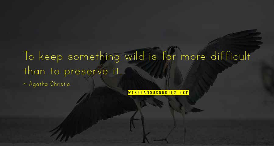 Preserve Inspirational Quotes By Agatha Christie: To keep something wild is far more difficult Preserve Inspirational Quotes By Agatha Christie: To keep something wild is far more difficult