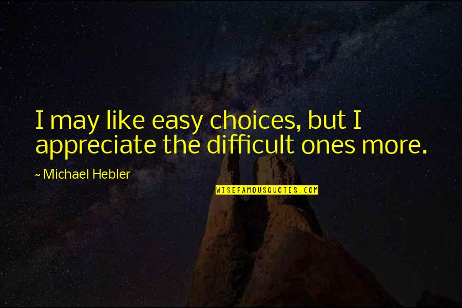 Preserve Inspirational Quotes By Michael Hebler: I may like easy choices, but I appreciate Preserve Inspirational Quotes By Michael Hebler: I may like easy choices, but I appreciate