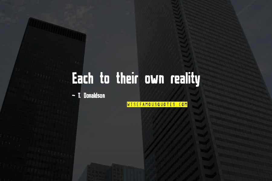 Preserve Inspirational Quotes By T. Donaldson: Each to their own reality Preserve Inspirational Quotes By T. Donaldson: Each to their own reality