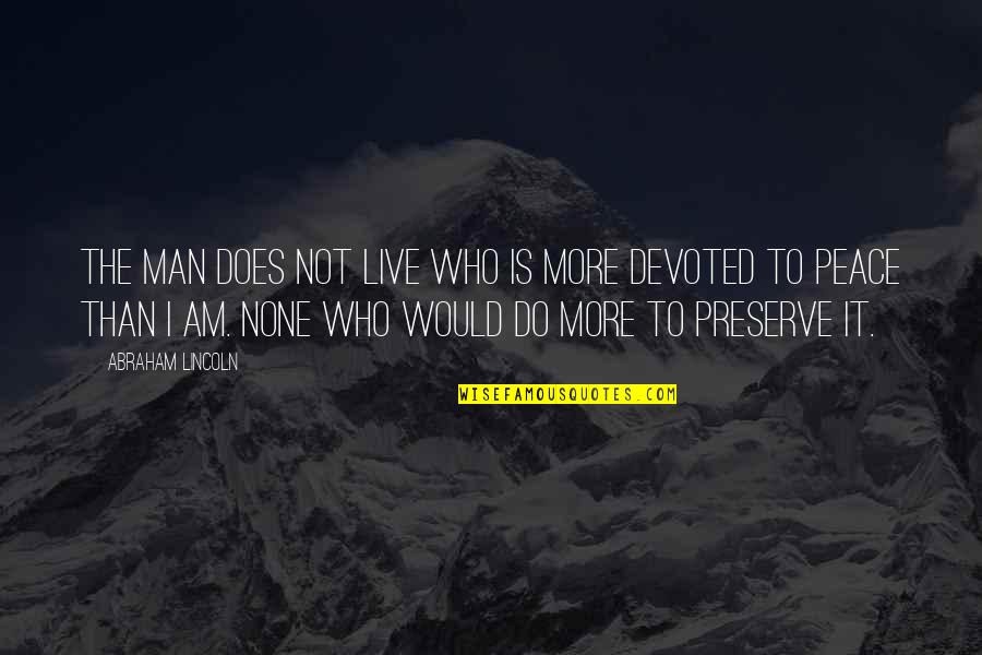 Preserve It Quotes By Abraham Lincoln: The man does not live who is more Preserve It Quotes By Abraham Lincoln: The man does not live who is more